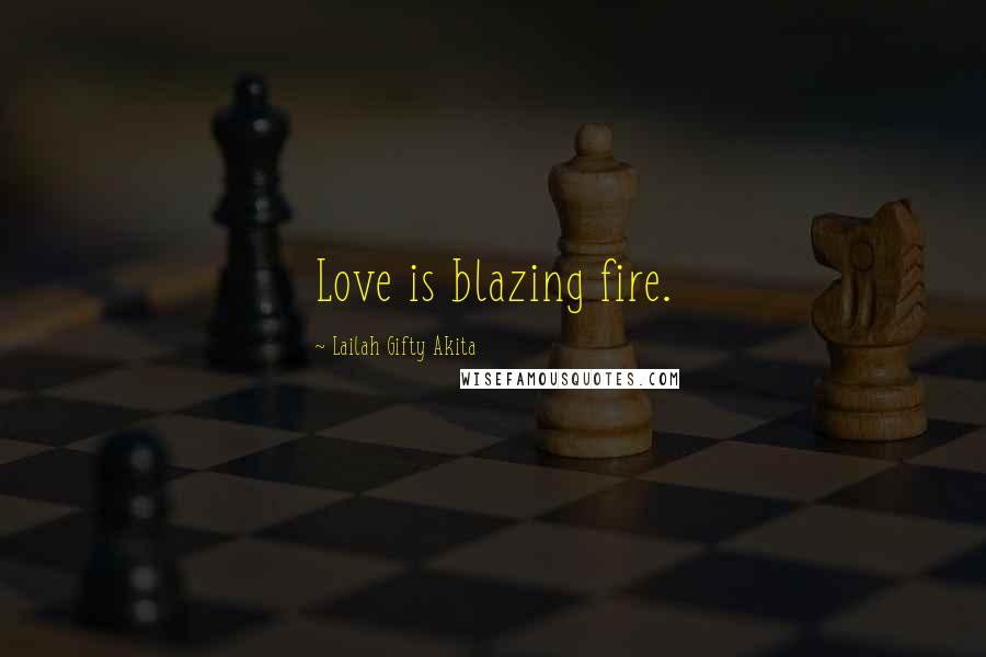 Lailah Gifty Akita Quotes: Love is blazing fire.