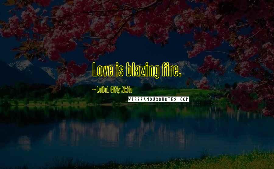 Lailah Gifty Akita Quotes: Love is blazing fire.