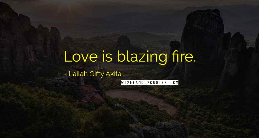 Lailah Gifty Akita Quotes: Love is blazing fire.