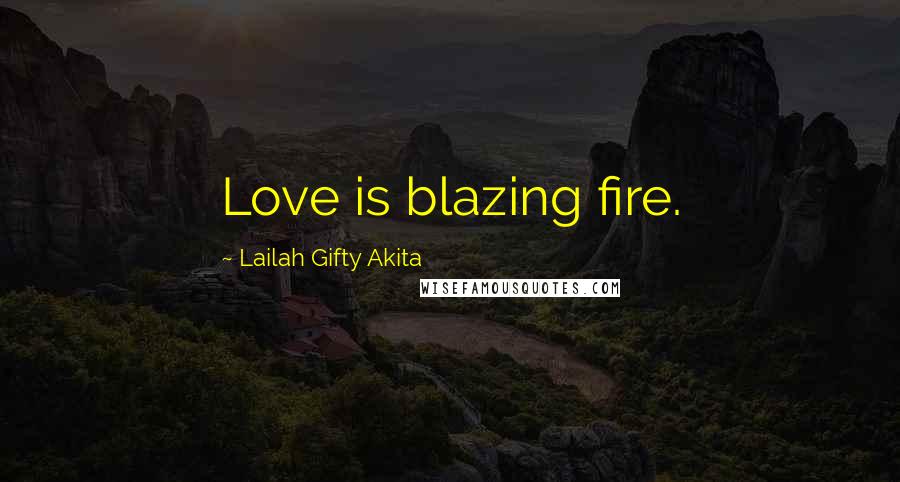 Lailah Gifty Akita Quotes: Love is blazing fire.