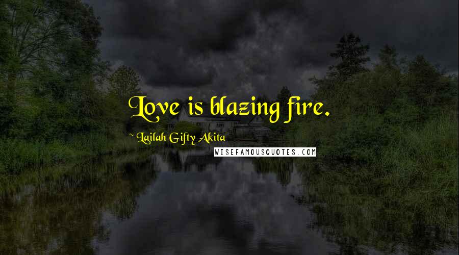 Lailah Gifty Akita Quotes: Love is blazing fire.