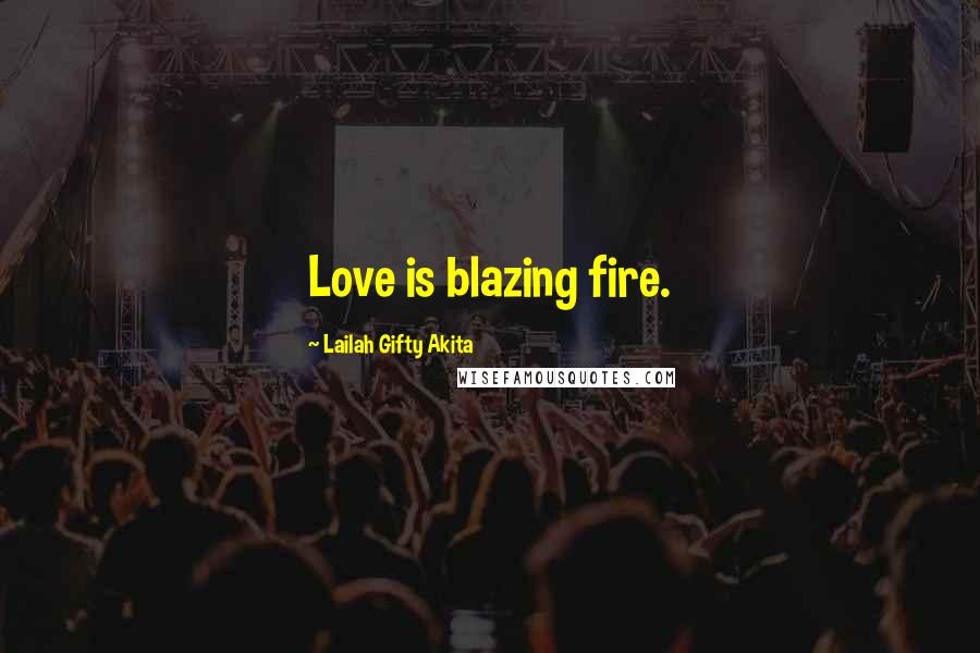 Lailah Gifty Akita Quotes: Love is blazing fire.