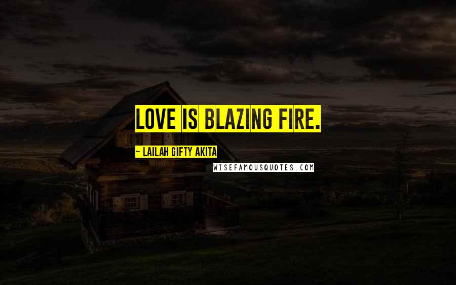 Lailah Gifty Akita Quotes: Love is blazing fire.