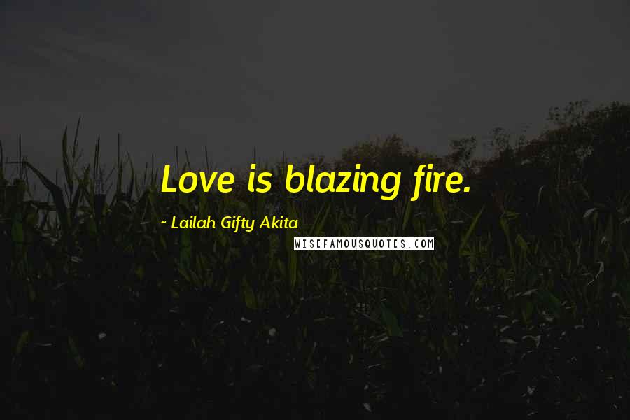 Lailah Gifty Akita Quotes: Love is blazing fire.