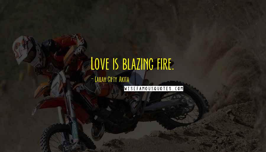 Lailah Gifty Akita Quotes: Love is blazing fire.