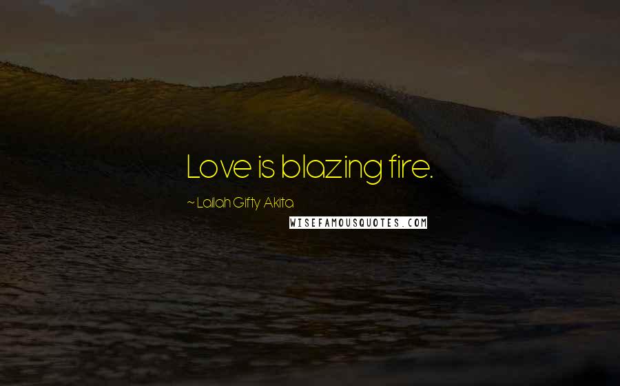 Lailah Gifty Akita Quotes: Love is blazing fire.