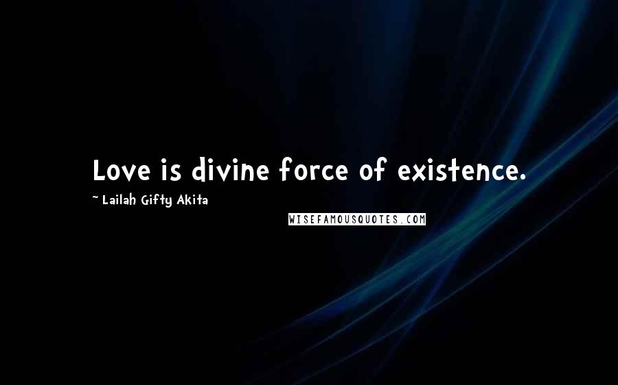 Lailah Gifty Akita Quotes: Love is divine force of existence.