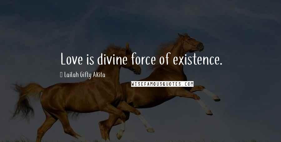 Lailah Gifty Akita Quotes: Love is divine force of existence.
