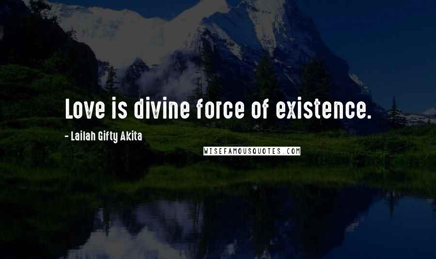 Lailah Gifty Akita Quotes: Love is divine force of existence.