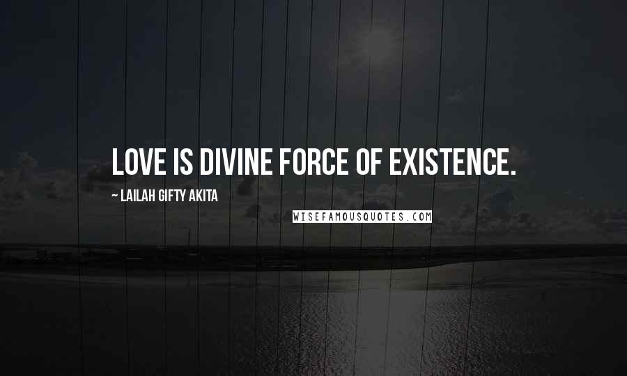 Lailah Gifty Akita Quotes: Love is divine force of existence.