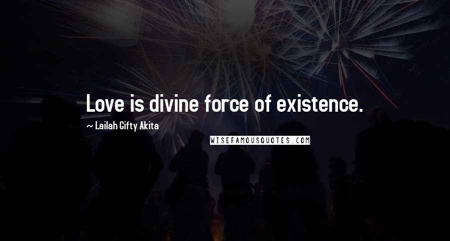 Lailah Gifty Akita Quotes: Love is divine force of existence.