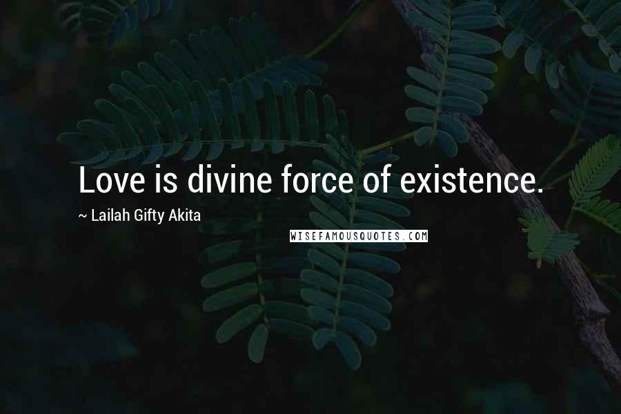 Lailah Gifty Akita Quotes: Love is divine force of existence.