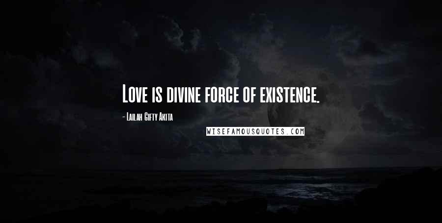 Lailah Gifty Akita Quotes: Love is divine force of existence.