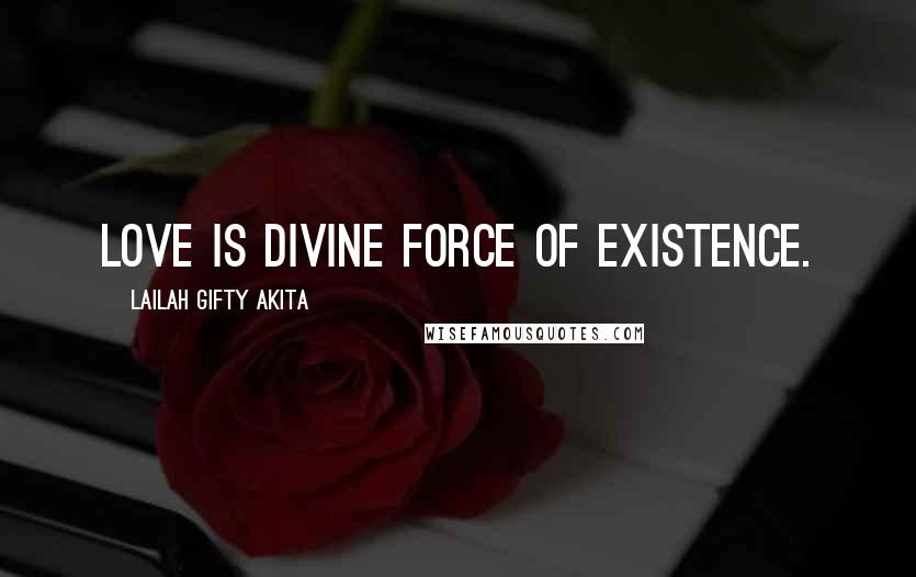 Lailah Gifty Akita Quotes: Love is divine force of existence.