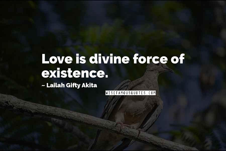Lailah Gifty Akita Quotes: Love is divine force of existence.