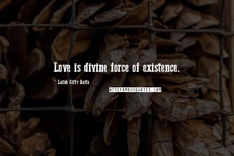 Lailah Gifty Akita Quotes: Love is divine force of existence.
