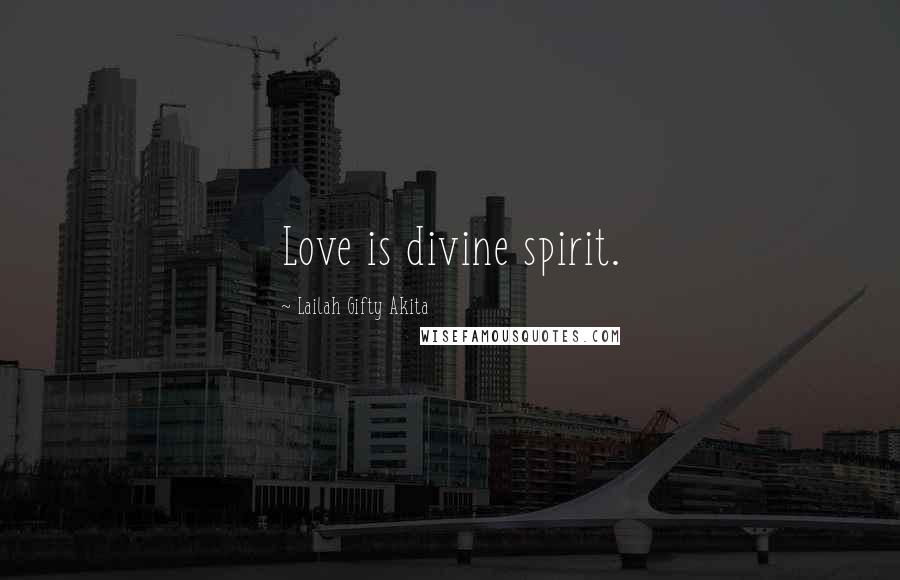 Lailah Gifty Akita Quotes: Love is divine spirit.