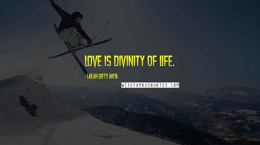 Lailah Gifty Akita Quotes: Love is divinity of life.