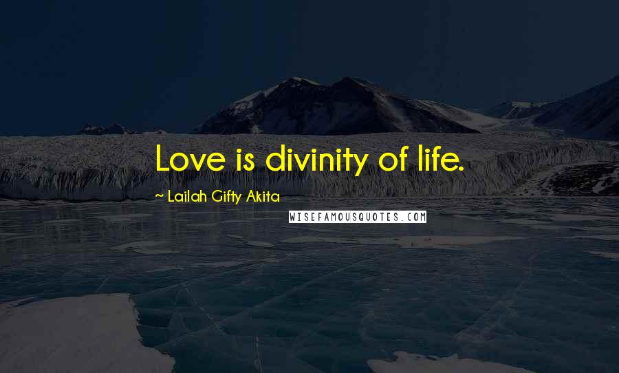 Lailah Gifty Akita Quotes: Love is divinity of life.