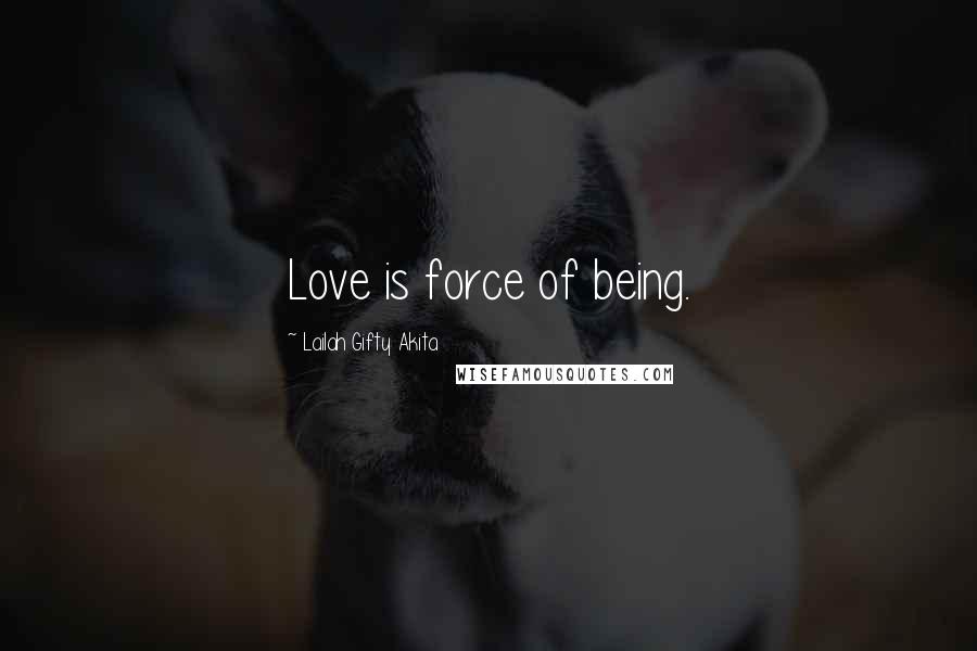 Lailah Gifty Akita Quotes: Love is force of being.