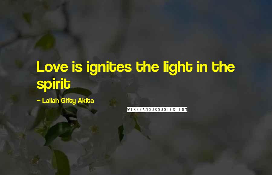 Lailah Gifty Akita Quotes: Love is ignites the light in the spirit