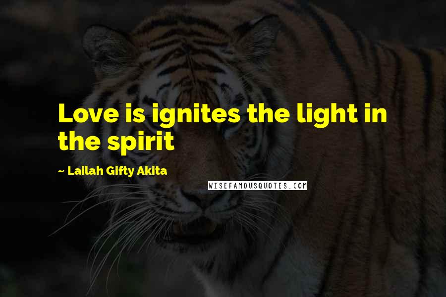 Lailah Gifty Akita Quotes: Love is ignites the light in the spirit