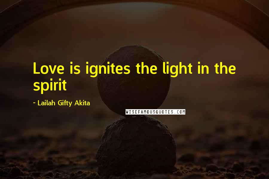 Lailah Gifty Akita Quotes: Love is ignites the light in the spirit