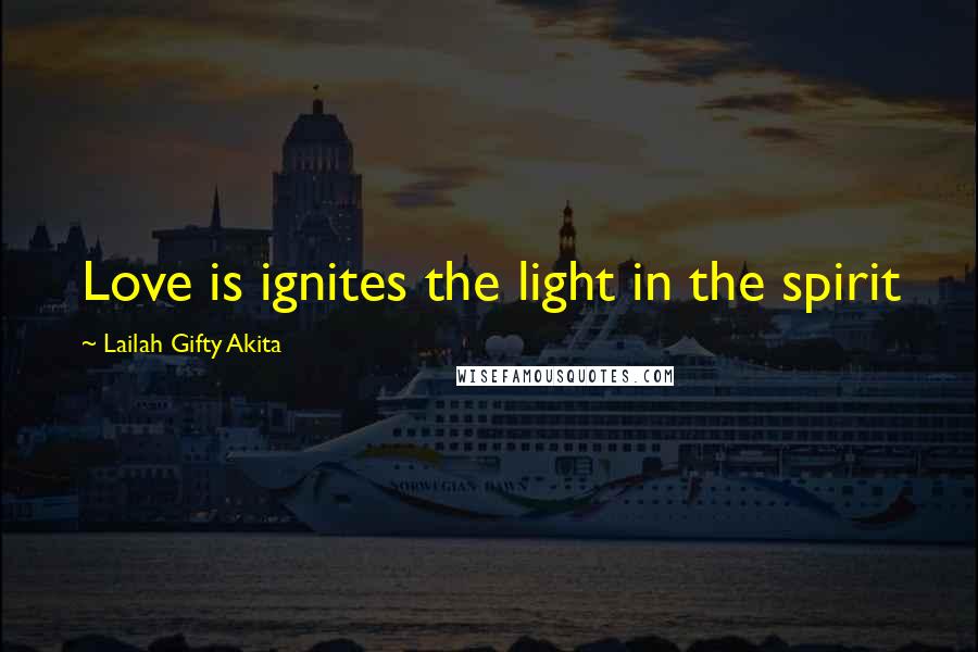 Lailah Gifty Akita Quotes: Love is ignites the light in the spirit