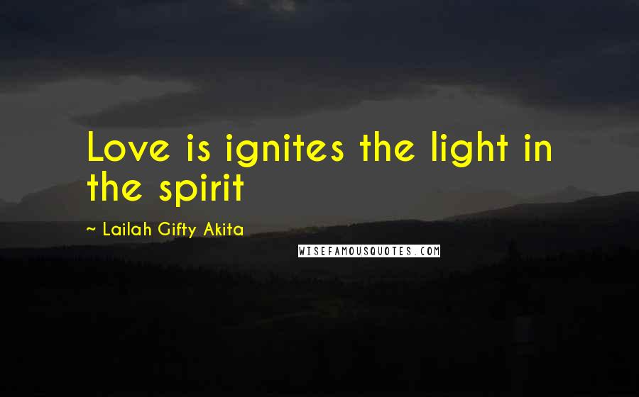 Lailah Gifty Akita Quotes: Love is ignites the light in the spirit