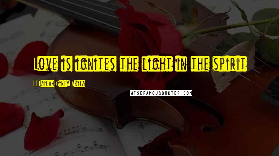 Lailah Gifty Akita Quotes: Love is ignites the light in the spirit