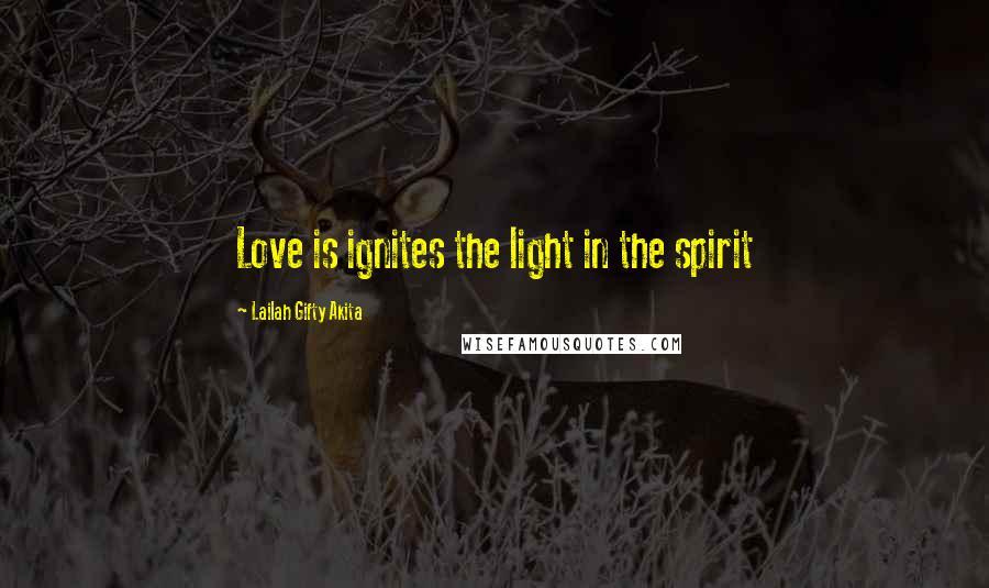 Lailah Gifty Akita Quotes: Love is ignites the light in the spirit