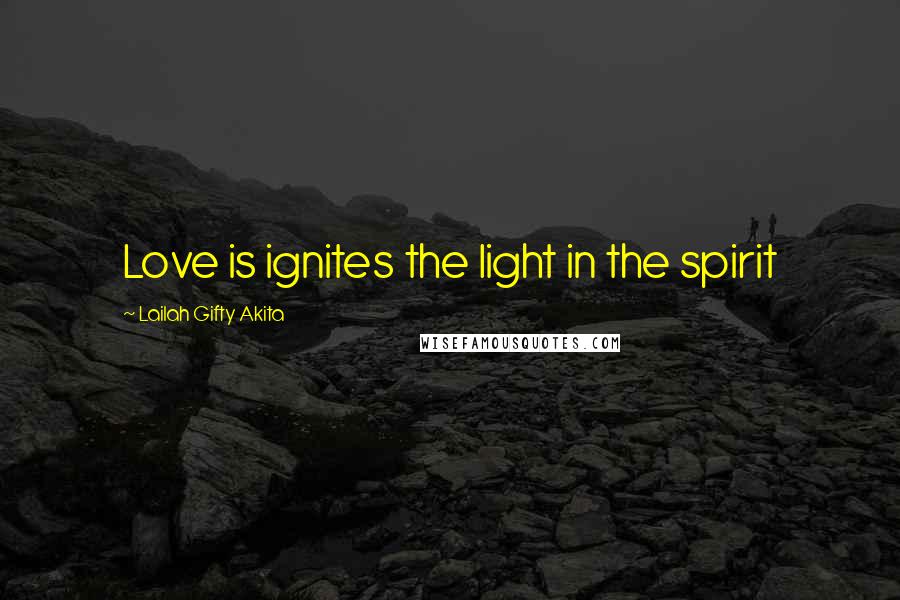 Lailah Gifty Akita Quotes: Love is ignites the light in the spirit