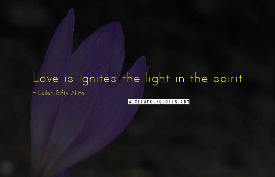 Lailah Gifty Akita Quotes: Love is ignites the light in the spirit