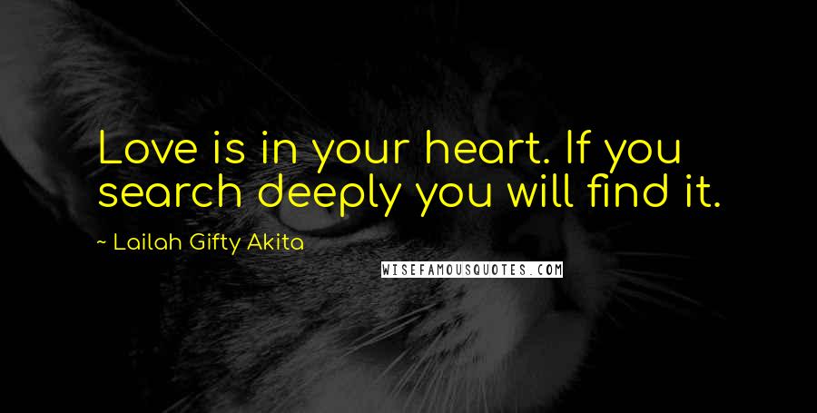 Lailah Gifty Akita Quotes: Love is in your heart. If you search deeply you will find it.