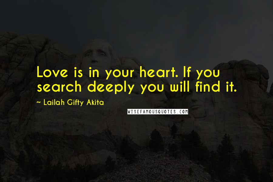 Lailah Gifty Akita Quotes: Love is in your heart. If you search deeply you will find it.