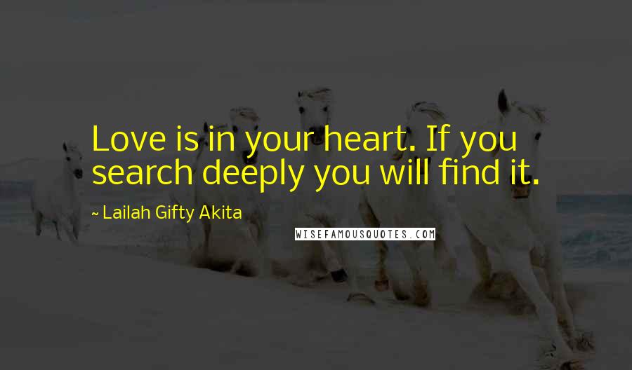 Lailah Gifty Akita Quotes: Love is in your heart. If you search deeply you will find it.