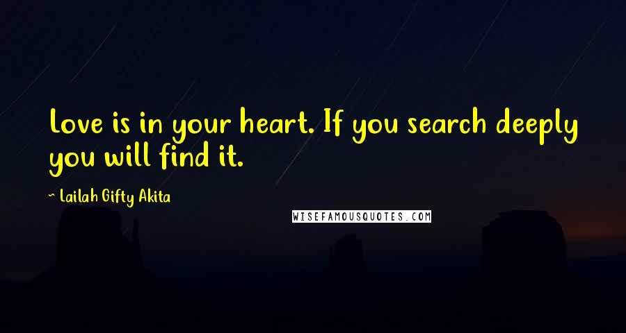 Lailah Gifty Akita Quotes: Love is in your heart. If you search deeply you will find it.