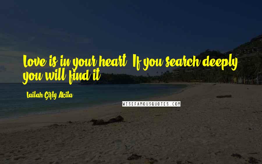 Lailah Gifty Akita Quotes: Love is in your heart. If you search deeply you will find it.