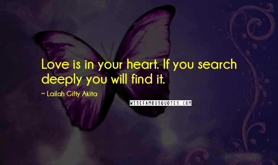 Lailah Gifty Akita Quotes: Love is in your heart. If you search deeply you will find it.