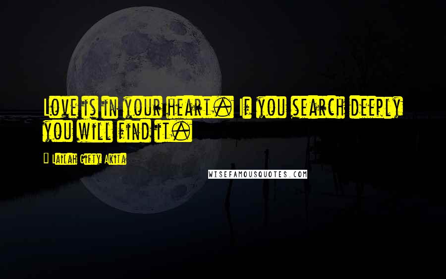 Lailah Gifty Akita Quotes: Love is in your heart. If you search deeply you will find it.