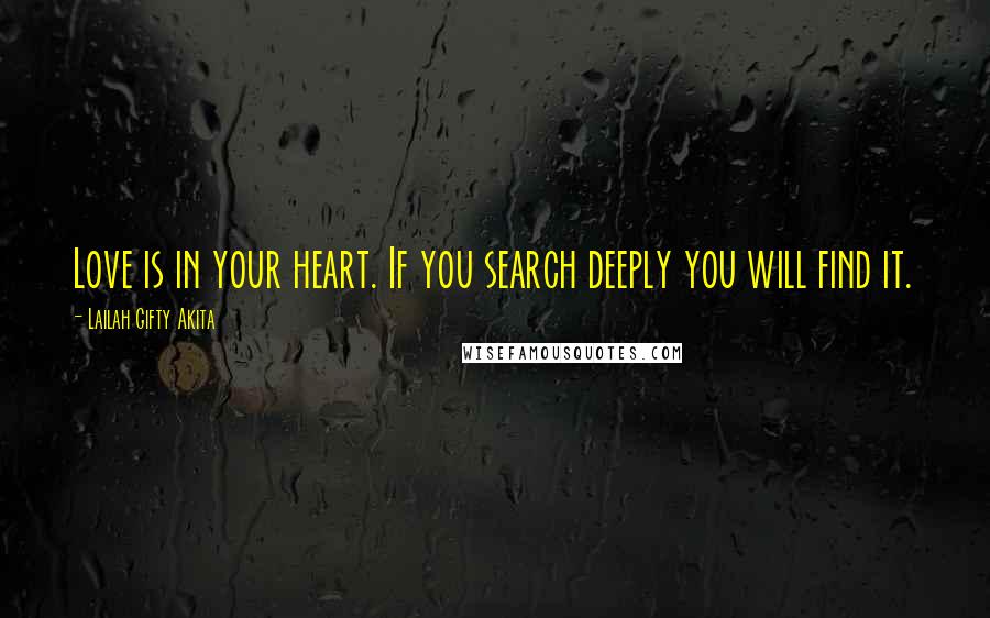 Lailah Gifty Akita Quotes: Love is in your heart. If you search deeply you will find it.