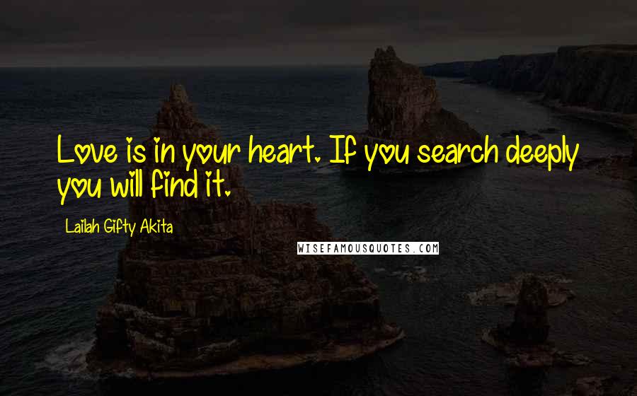 Lailah Gifty Akita Quotes: Love is in your heart. If you search deeply you will find it.