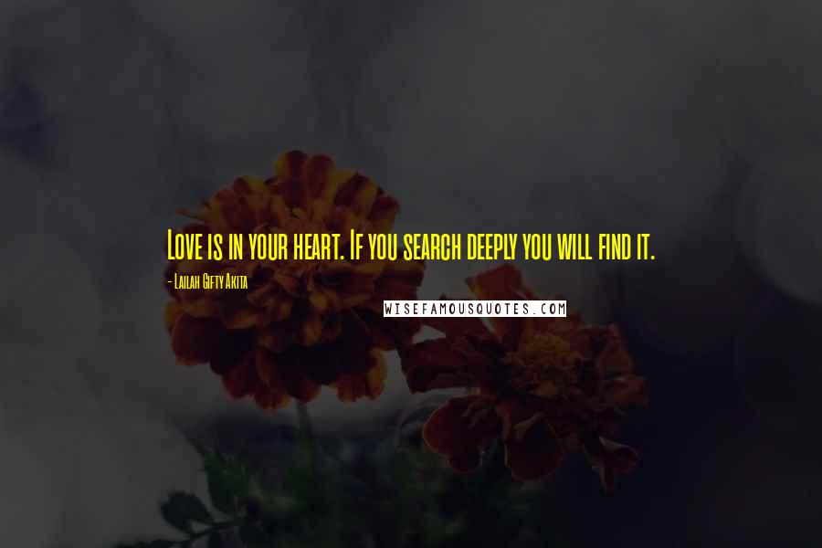 Lailah Gifty Akita Quotes: Love is in your heart. If you search deeply you will find it.