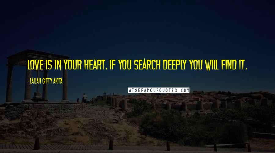 Lailah Gifty Akita Quotes: Love is in your heart. If you search deeply you will find it.