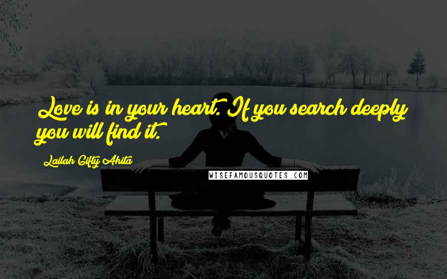 Lailah Gifty Akita Quotes: Love is in your heart. If you search deeply you will find it.