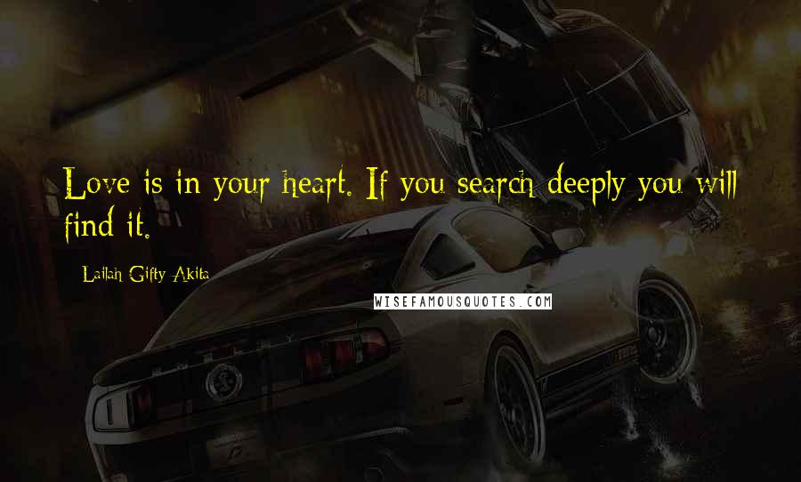 Lailah Gifty Akita Quotes: Love is in your heart. If you search deeply you will find it.