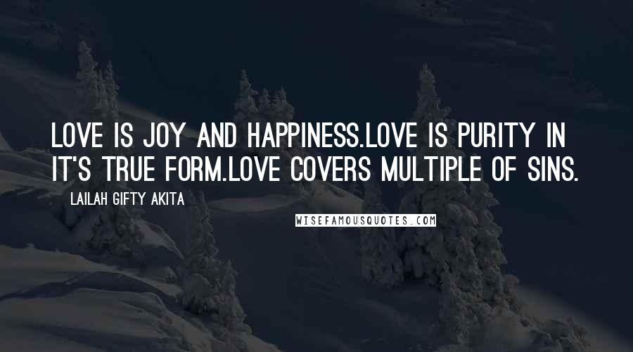 Lailah Gifty Akita Quotes: Love is joy and happiness.Love is purity in it's true form.Love covers multiple of sins.