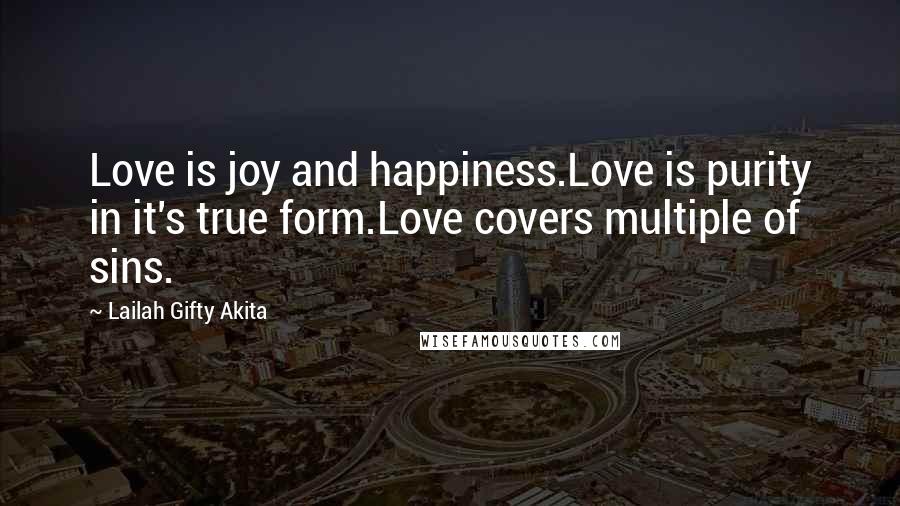 Lailah Gifty Akita Quotes: Love is joy and happiness.Love is purity in it's true form.Love covers multiple of sins.