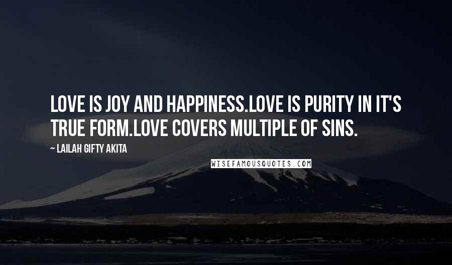 Lailah Gifty Akita Quotes: Love is joy and happiness.Love is purity in it's true form.Love covers multiple of sins.