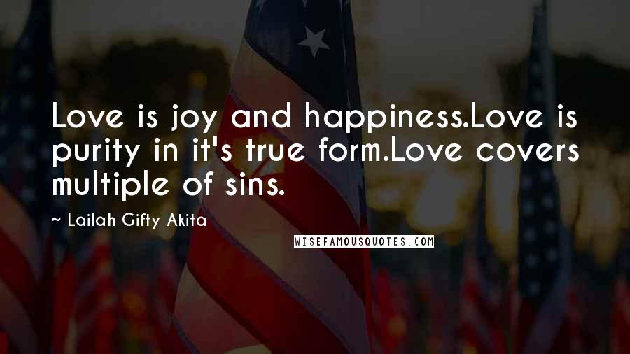 Lailah Gifty Akita Quotes: Love is joy and happiness.Love is purity in it's true form.Love covers multiple of sins.